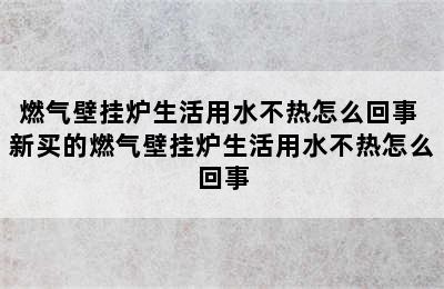 燃气壁挂炉生活用水不热怎么回事 新买的燃气壁挂炉生活用水不热怎么回事